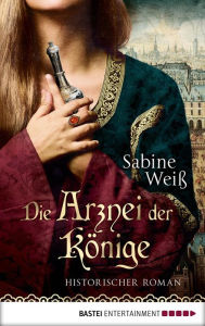 Title: Die Arznei der Könige: Historischer Roman, Author: Sabine Weiß