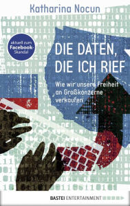 Title: Die Daten, die ich rief: Wie wir unsere Freiheit an Großkonzerne verkaufen, Author: Katharina Nocun
