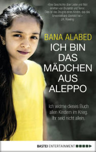 Title: Ich bin das Mädchen aus Aleppo: Ich widme dieses Buch allen Kindern im Krieg. Ihr seid nicht allein., Author: Bana Alabed