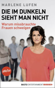 Title: Die im Dunkeln sieht man nicht: Warum missbrauchte Frauen schweigen., Author: Marlene Lufen