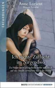 Title: Ich suchte Zuflucht im Nirgendwo: Zu Hause hielt ich es nicht mehr aus, doch auf der Straße erwartete mich die Hölle, Author: Anne Lorient