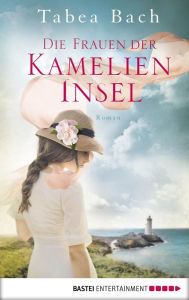 Title: Die Frauen der Kamelien-Insel: Roman. Wohlfühl-Saga um eine Gärtnerei in der Bretagne, Author: Tabea Bach