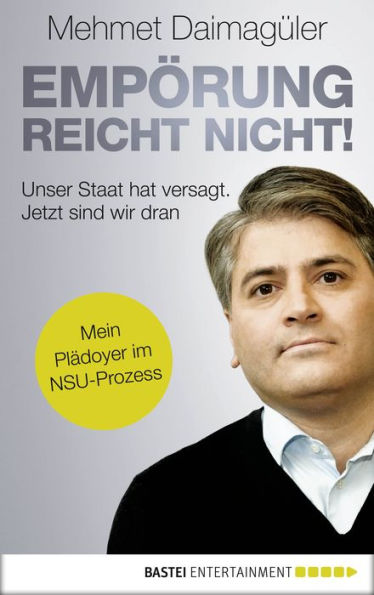 Empörung reicht nicht!: Unser Staat hat versagt. Jetzt sind wir dran. Mein Plädoyer im NSU-Prozess