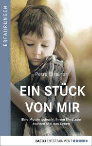 Title: Ein Stück von mir: Eine Mutter schenkt ihrem Kind zum zweiten Mal das Leben, Author: Petra Eirainer