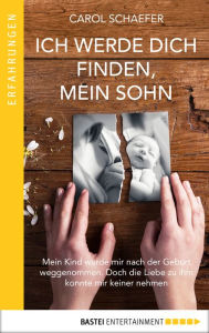 Title: Ich werde dich finden, mein Sohn: Mein Kind wurde mir nach der Geburt weggenommen. Doch die Liebe zu ihm konnte mir keiner nehmen, Author: Carol Schaefer