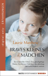 Title: Braves kleines Mädchen: Ein krimineller Onkel. Eine gleichgültige Mutter. Ein kleines Mädchen, das auf Gerechtigkeit wartet, Author: Laurie Matthew