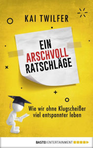 Title: Ein Arschvoll Ratschläge: Wie wir ohne Klugscheißer viel entspannter leben, Author: Kai Twilfer