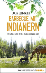 Title: Barbecue mit Indianern: Wie ich die Ranch meiner Träume in Montana fand, Author: Julia Behringer