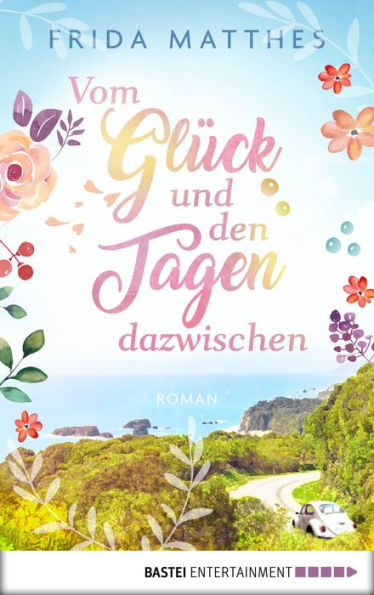 Vom Glück und den Tagen dazwischen: Roman