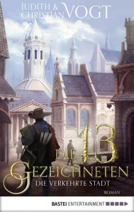 Title: Die dreizehn Gezeichneten - Die Verkehrte Stadt: Roman, Author: Judith Vogt