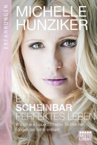 Title: Ein scheinbar perfektes Leben: Wie ich aus Liebe zu meiner Tochter den Fängen der Sekte entkam, Author: Michelle Hunziker