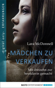 Title: Mädchen zu verkaufen: Mit dreizehn zur Sexsklavin gemacht, Author: Lara McDonnell