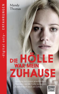 Title: Die Hölle war mein Zuhause: Jahrelang mit einem gewalttätigen Ehemann, nur die Liebe zu meinen Kindern hielt mich am Leben, Author: Mandy Thomas