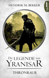 Title: Die Legende von Yranisar - Thronraub: Band 1, Author: Hendrik M. Bekker
