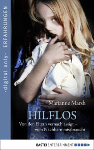 Title: Hilflos: Von den Eltern vernachlässigt - vom Nachbarn missbraucht, Author: Marianne Marsh