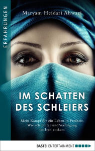 Title: Im Schatten des Schleiers: Mein Kampf für ein Leben in Freiheit. Wie ich Folter und Verfolgung im Iran entkam, Author: Maryam Heidari Ahwazi