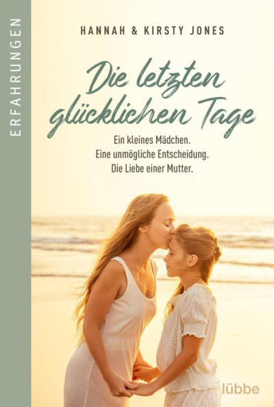 Die letzten glücklichen Tage: Ein kleines Mädchen. Eine unmögliche Entscheidung. Die Liebe einer Mutter