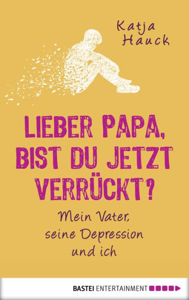 Lieber Papa, bist du jetzt verrückt?: Mein Vater, seine Depression und ich