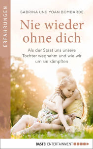Title: Nie wieder ohne dich: Als der Staat uns unsere Tochter wegnahm und wie wir um sie kämpften, Author: Sabrina Bombarde