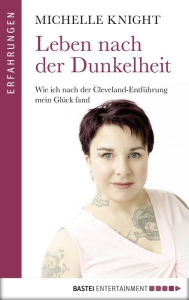 Title: Leben nach der Dunkelheit: Wie ich nach der Cleveland-Entführung mein Glück fand, Author: Michelle Knight