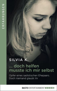 Title: ... doch helfen musste ich mir selbst: Opfer eines sadistischen Ehepaares. Doch niemand glaubt ihr ..., Author: Silvia K.