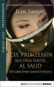 Title: Ich, Prinzessin aus dem Hause Al Saud: Ein Leben hinter tausend Schleiern, Author: Jean Sasson