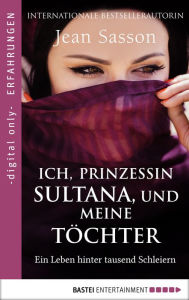 Title: Ich, Prinzessin Sultana, und meine Töchter: Ein Leben hinter tausend Schleiern, Author: Jean Sasson