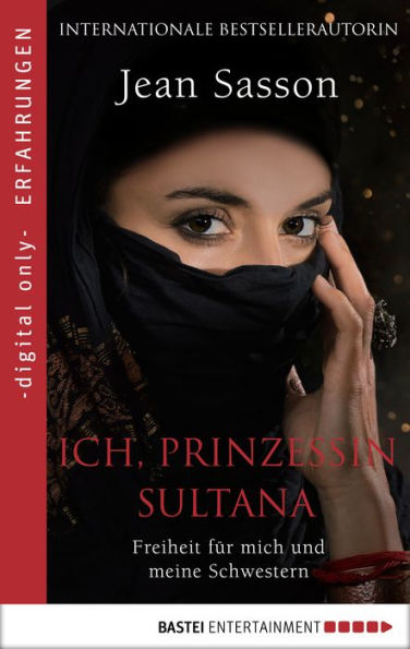 Ich, Prinzessin Sultana - Freiheit für mich und meine Schwestern: Ein Leben hinter tausend Schleiern