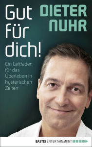 Title: Gut für dich!: Ein Leitfaden für das Überleben in hysterischen Zeiten, Author: Dieter Nuhr