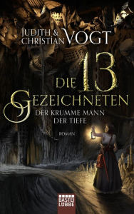 Title: Die dreizehn Gezeichneten - Der Krumme Mann der Tiefe: Roman, Author: Judith Vogt