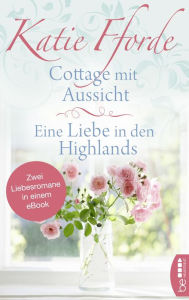 Title: Cottage mit Aussicht / Eine Liebe in den Highlands: Zwei Liebesromane in einem eBook, Author: Katie Fforde