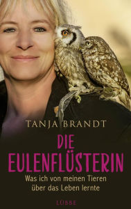 Title: Die Eulenflüsterin: Was ich von meinen Tieren über das Leben lernte, Author: Tanja Brandt