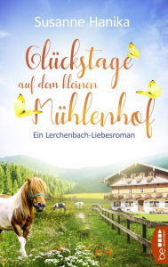 Title: Glückstage auf dem kleinen Mühlenhof: Ein wunderbarer Wohlfühlroman aus Bayern, Author: Susanne Hanika