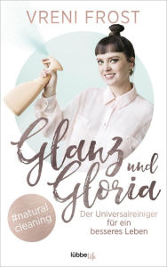 Title: Glanz und Gloria: Der Universalreiniger für ein besseres Leben, Author: Vreni Frost