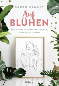 Title: Aufblühen: Wie Zimmerpflanzen uns helfen, gesund zu bleiben, Author: Sarah Remsky