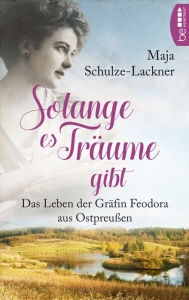 Title: Solang es Träume gibt: Das Leben der Gräfin Feodora aus Ostpreußen, Author: Maja Schulze-Lackner