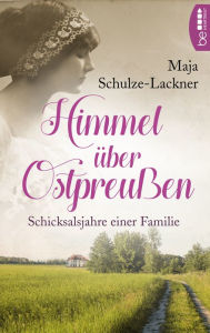 Title: Himmel über Ostpreußen: Schicksalsjahre einer Familie, Author: Maja Schulze-Lackner