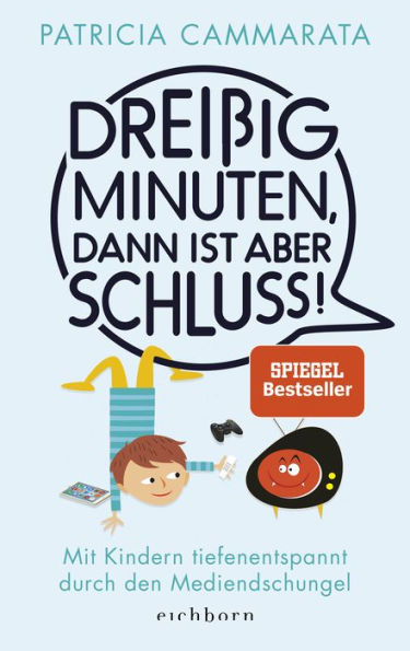 Dreißig Minuten, dann ist aber Schluss!: Mit Kindern tiefenentspannt durch den Mediendschungel