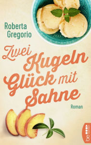 Title: Zwei Kugeln Glück mit Sahne: Ein Roman so warmherzig und bezaubernd wie Italien selbst, Author: Roberta Gregorio