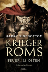 Title: Krieger Roms - Feuer im Osten: Historischer Roman, Author: Harry Sidebottom