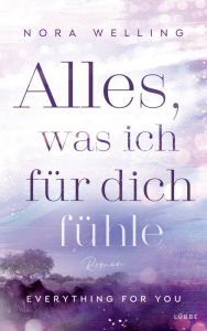 Title: Alles, was ich für dich fühle: Everything for you. Roman, Author: Nora Welling
