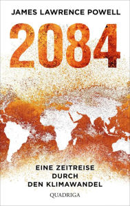 Title: 2084: Eine Zeitreise durch den Klimawandel. Mit einem Vorwort von Ernst Ulrich von Weizsäcker, Author: James Lawrence Powell