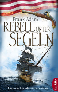 Title: Rebell unter Segeln: Historischer Abenteuerroman, Author: Frank Adam