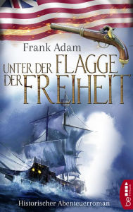 Title: Unter der Flagge der Freiheit: Historischer Abenteuerroman, Author: Frank Adam