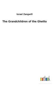 Title: The Grandchildren of the Ghetto, Author: Israel Zangwill