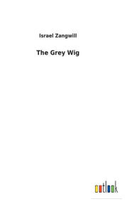 Title: The Grey Wig, Author: Israel Zangwill