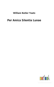 Title: Per Amica Silentia Lunae, Author: William Butler Yeats