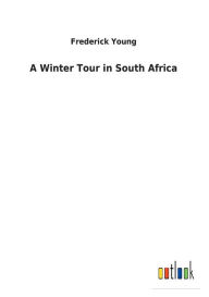 Title: A Winter Tour in South Africa, Author: Frederick Young Sir