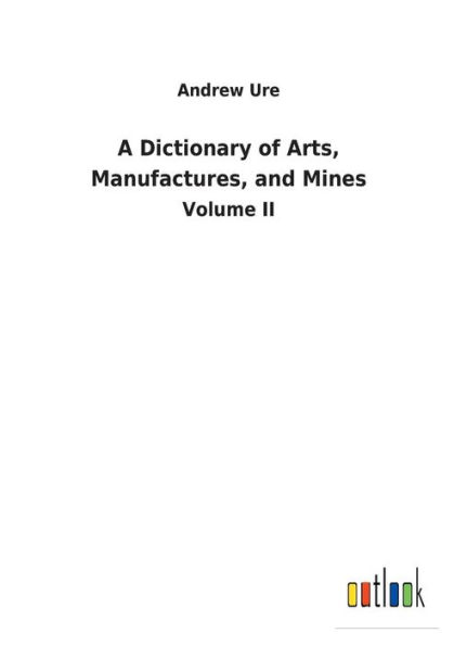 A Dictionary of Arts, Manufactures, and Mines