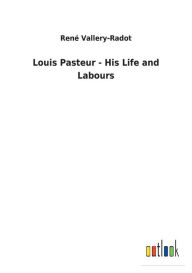 Title: Louis Pasteur - His Life and Labours, Author: Renï Vallery-Radot